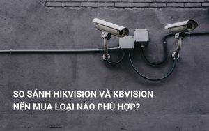 so sánh hikvision và kbvision